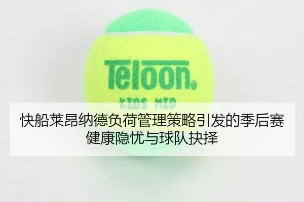 快船莱昂纳德负荷管理策略引发的季后赛健康隐忧与球队抉择