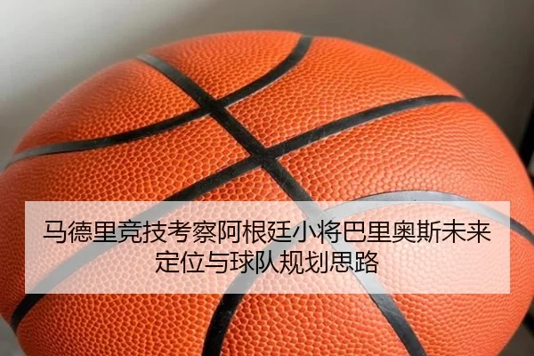 马德里竞技考察阿根廷小将巴里奥斯未来定位与球队规划思路
