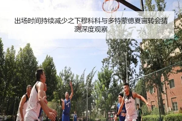 出场时间持续减少之下穆科科与多特蒙德夏窗转会猜测深度观察